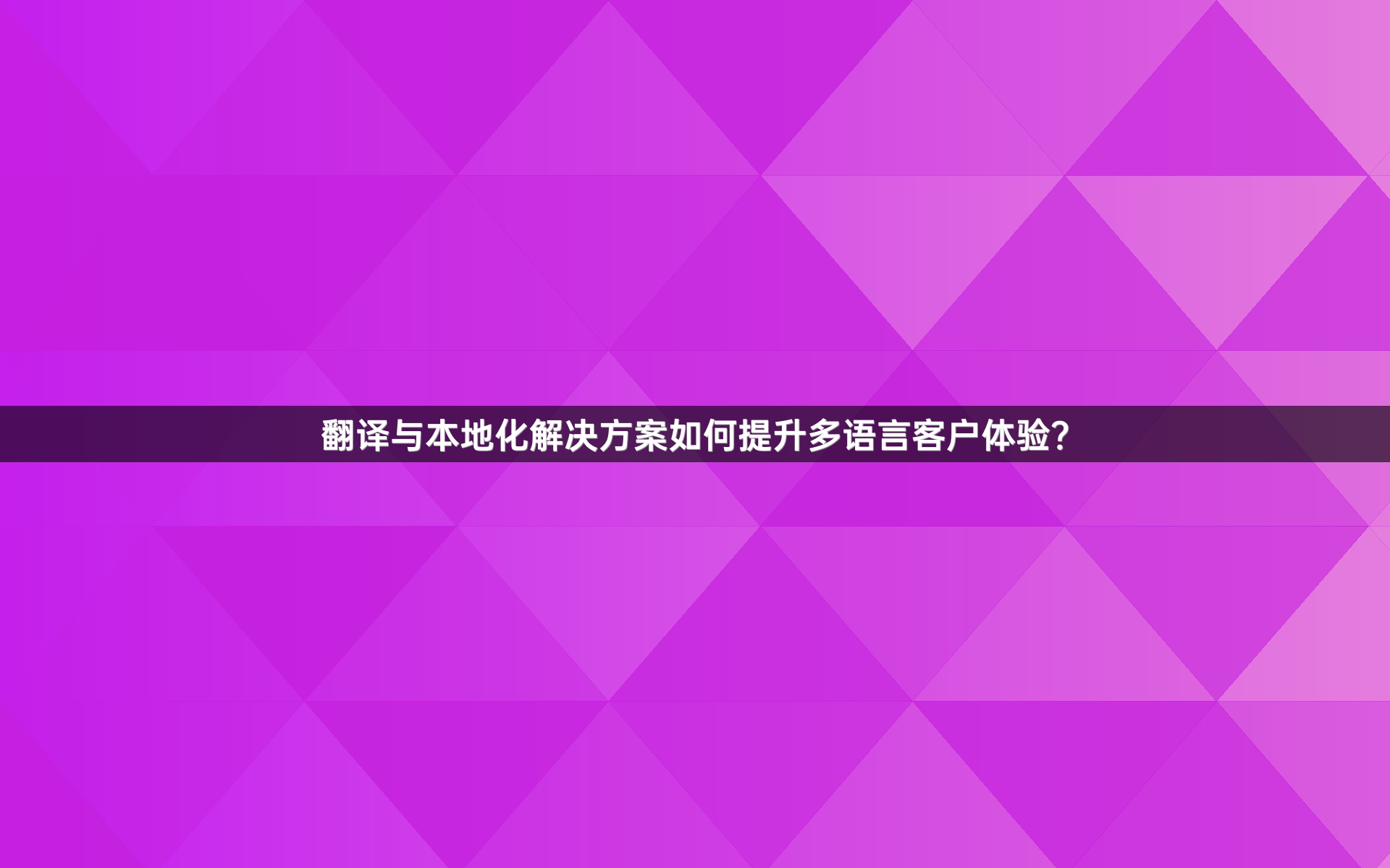 翻译与本地化解决方案如何提升多语言客户体验？