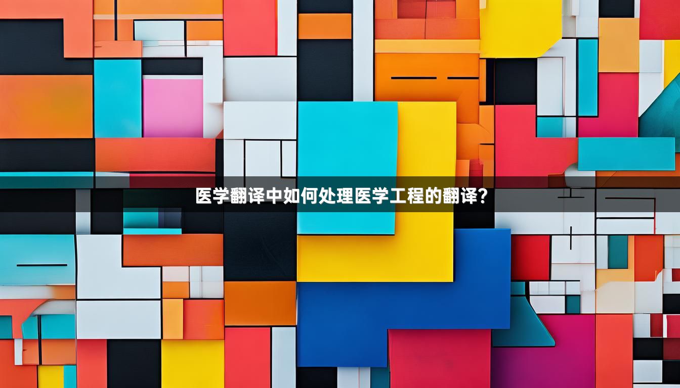医学翻译中如何处理医学工程的翻译？