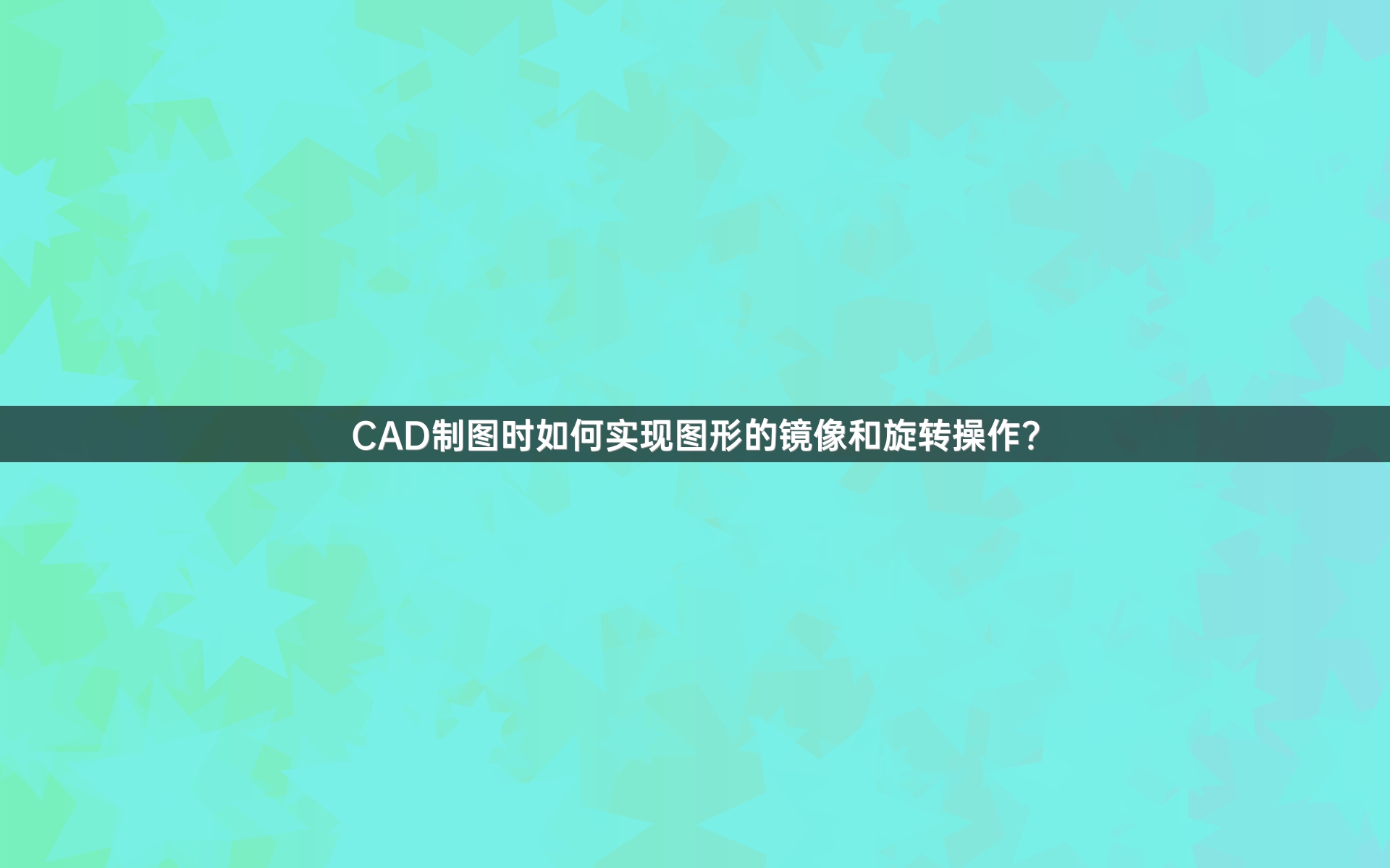 CAD制图时如何实现图形的镜像和旋转操作？