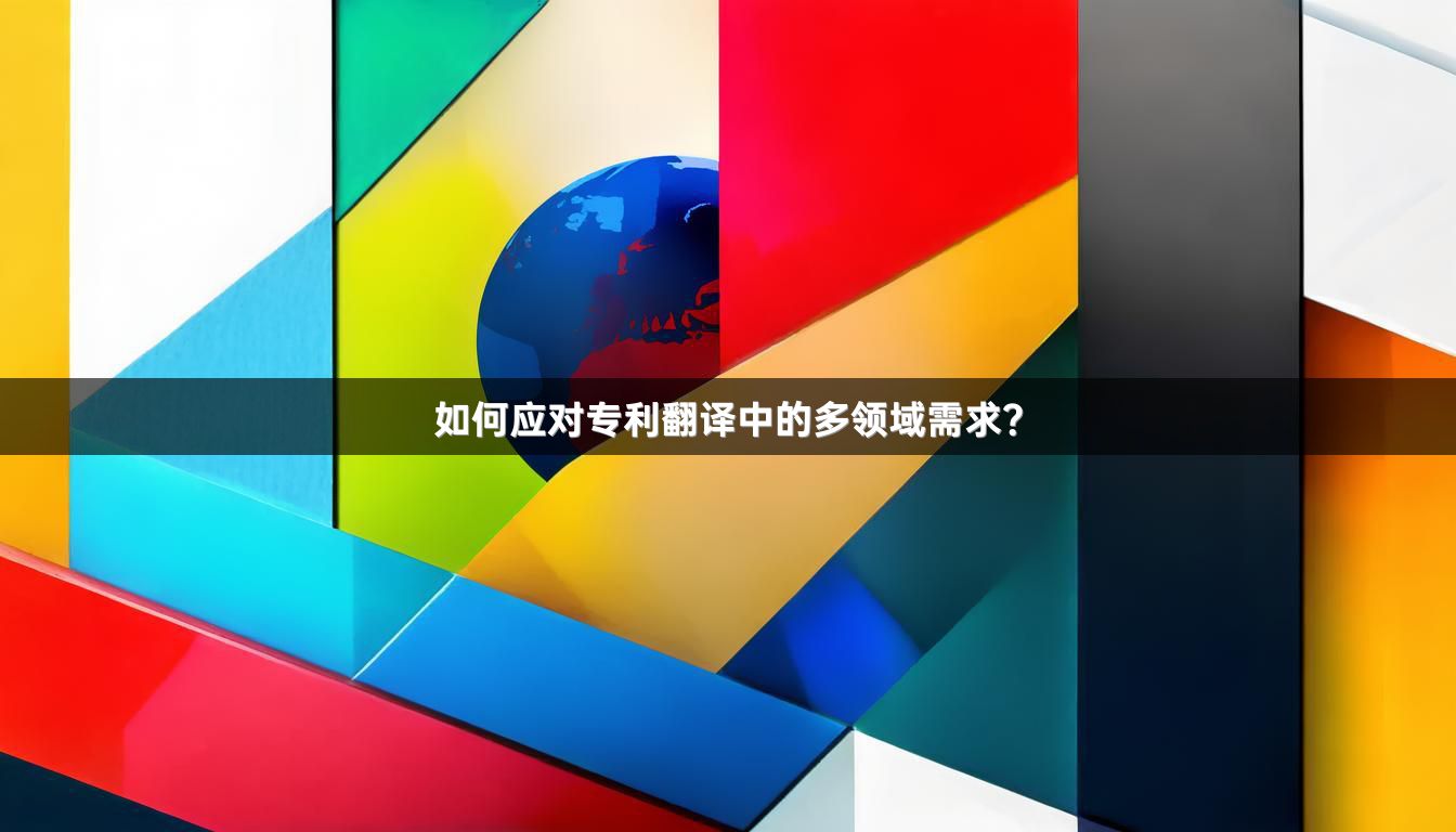 如何应对专利翻译中的多领域需求？