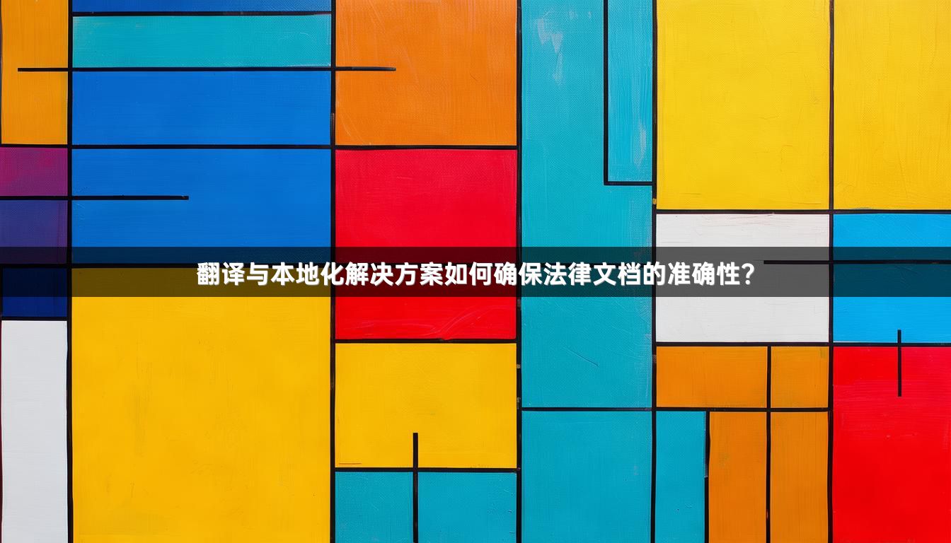 翻译与本地化解决方案如何确保法律文档的准确性？