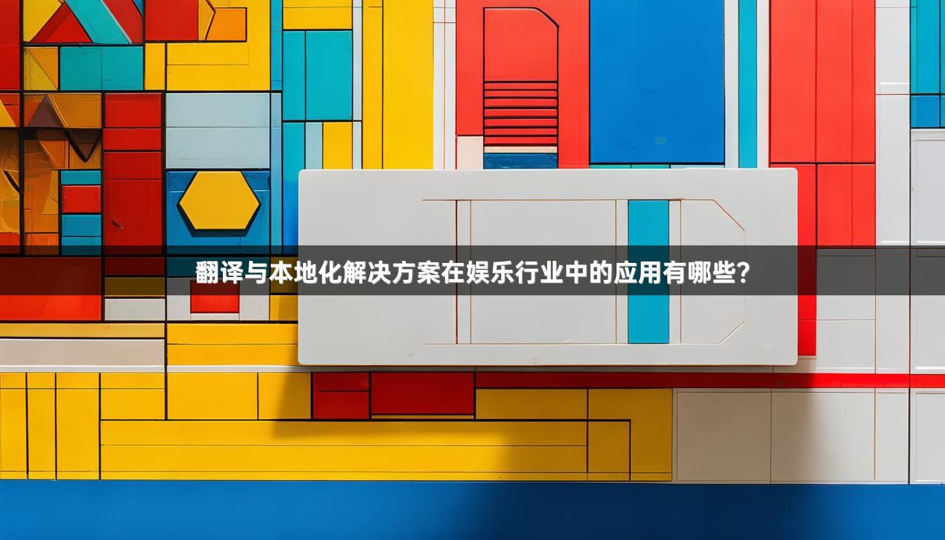 翻译与本地化解决方案在娱乐行业中的应用有哪些？