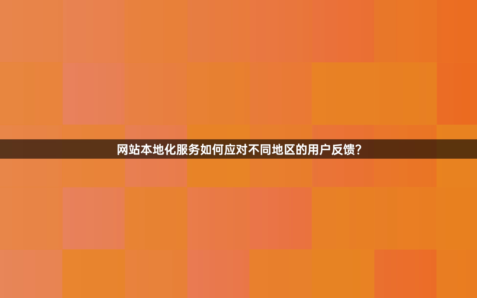 网站本地化服务如何应对不同地区的用户反馈？