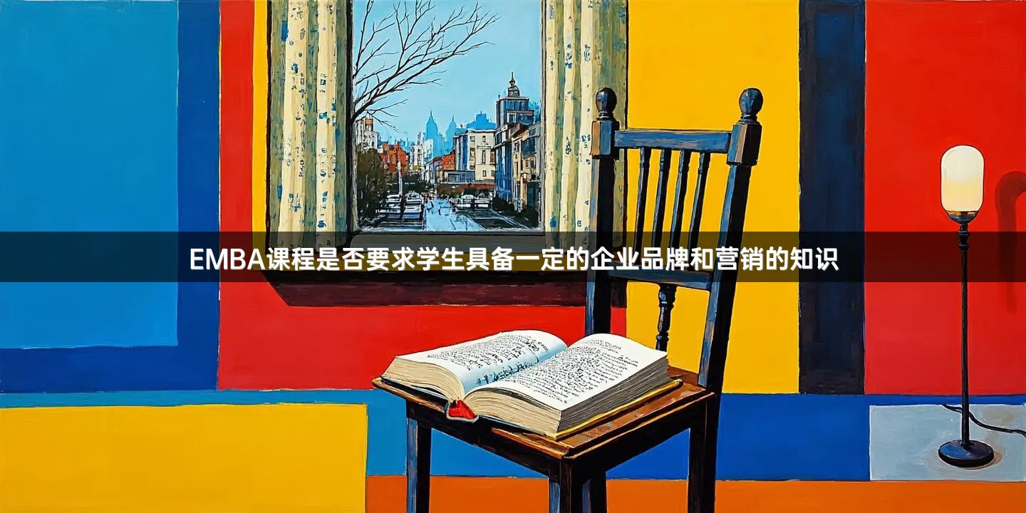 EMBA课程是否要求学生具备一定的企业品牌和营销的知识
