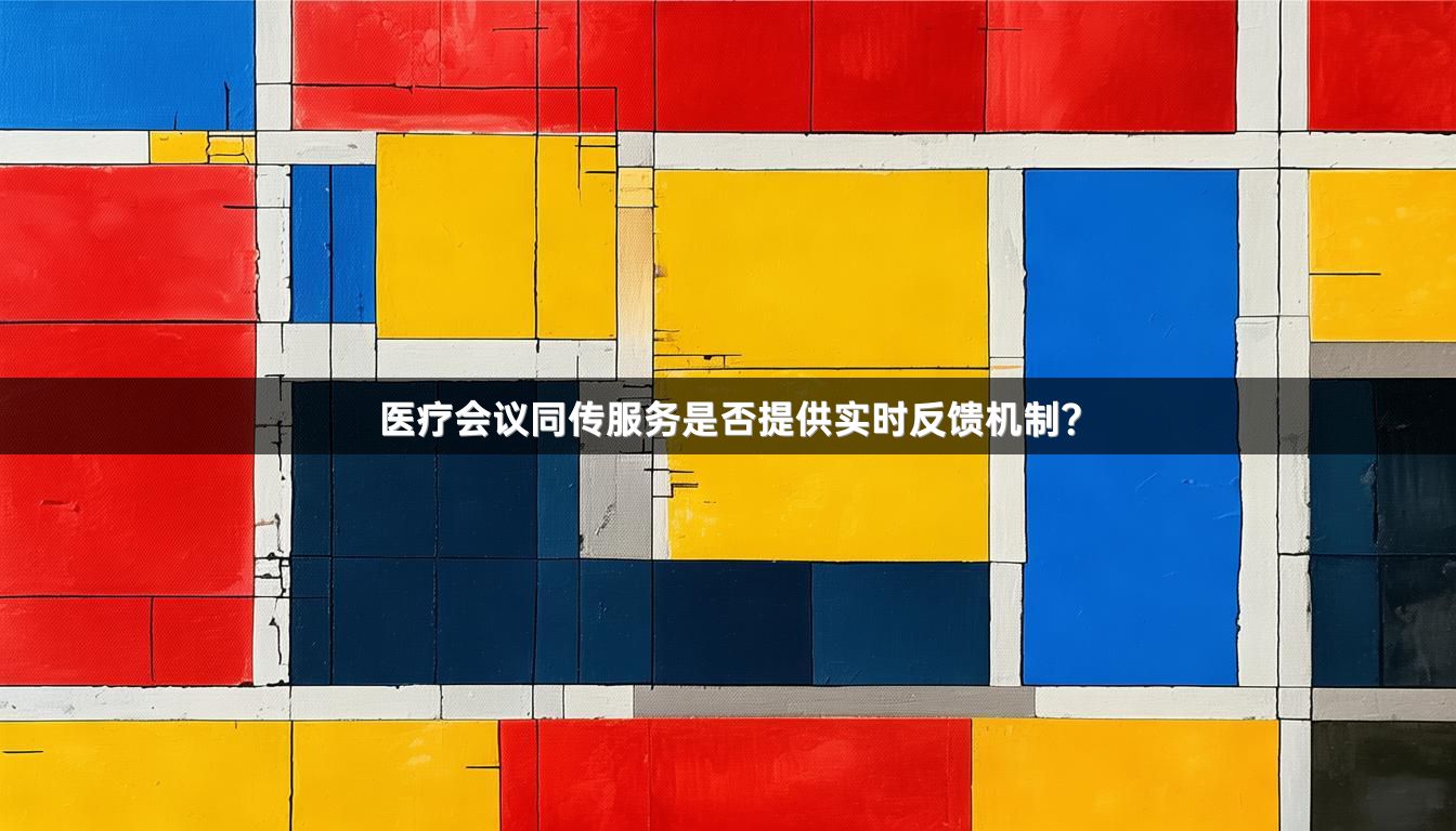 醫(yī)療會(huì)議同傳服務(wù)是否提供實(shí)時(shí)反饋機(jī)制？