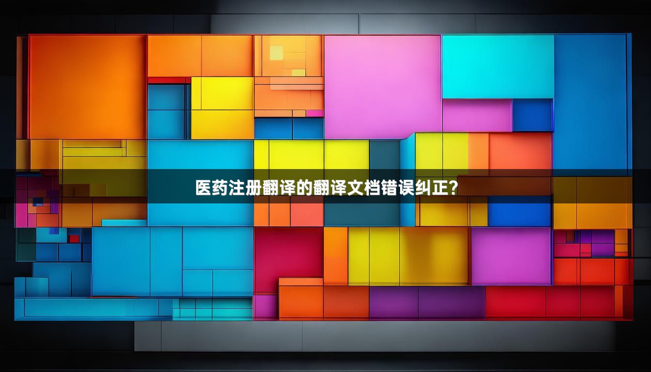 醫(yī)藥注冊(cè)翻譯的翻譯文檔錯(cuò)誤糾正？