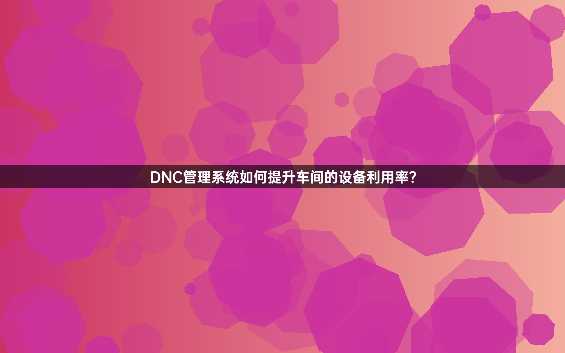 DNC管理系统如何提升车间的设备利用率？