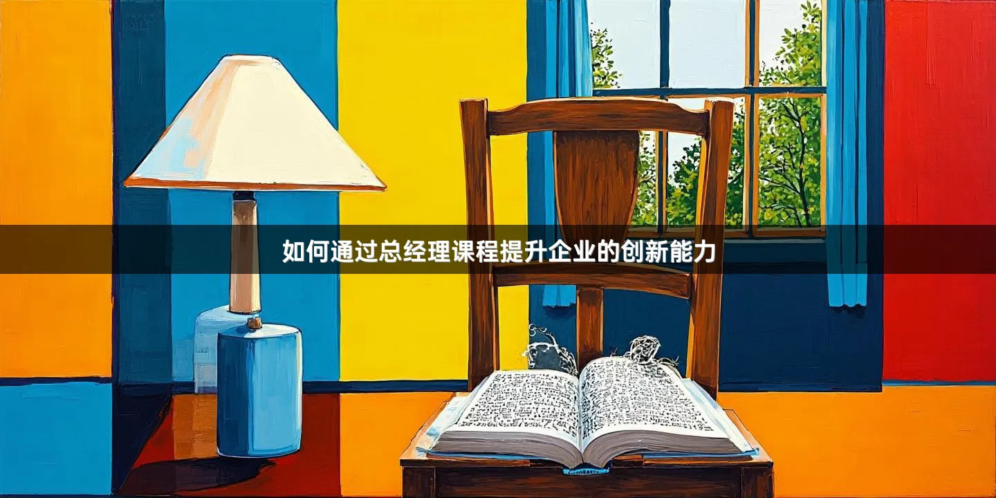 如何通过总经理课程提升企业的创新能力
