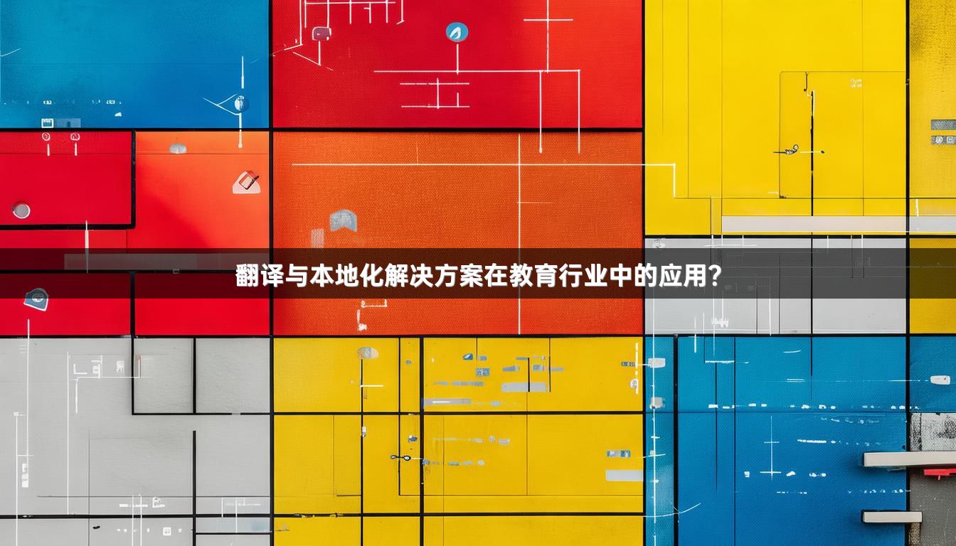 翻译与本地化解决方案在教育行业中的应用？