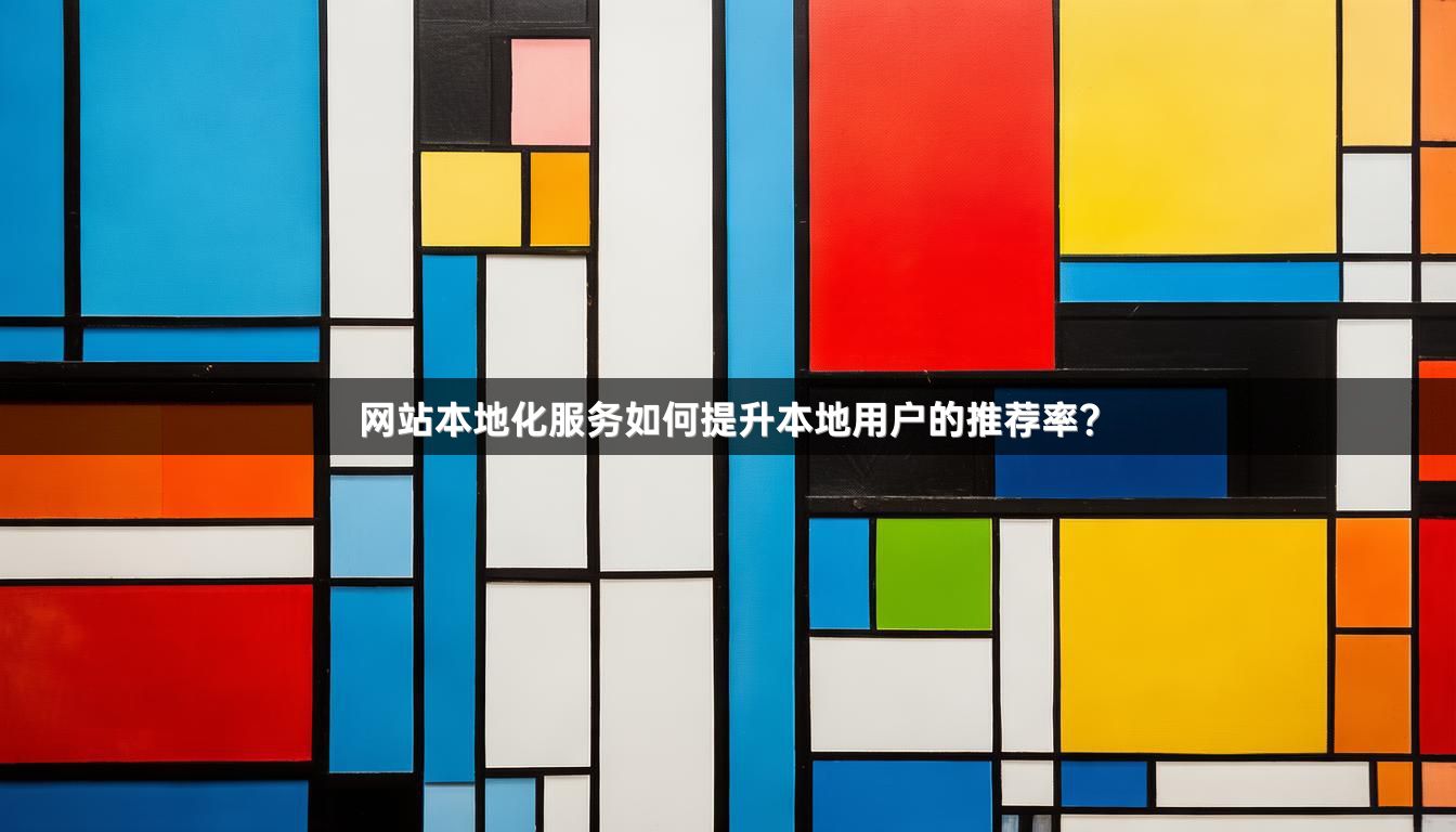 网站本地化服务如何提升本地用户的推荐率？