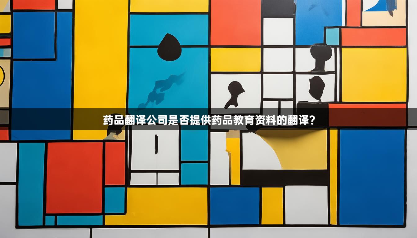 药品翻译公司是否提供药品教育资料的翻译？
