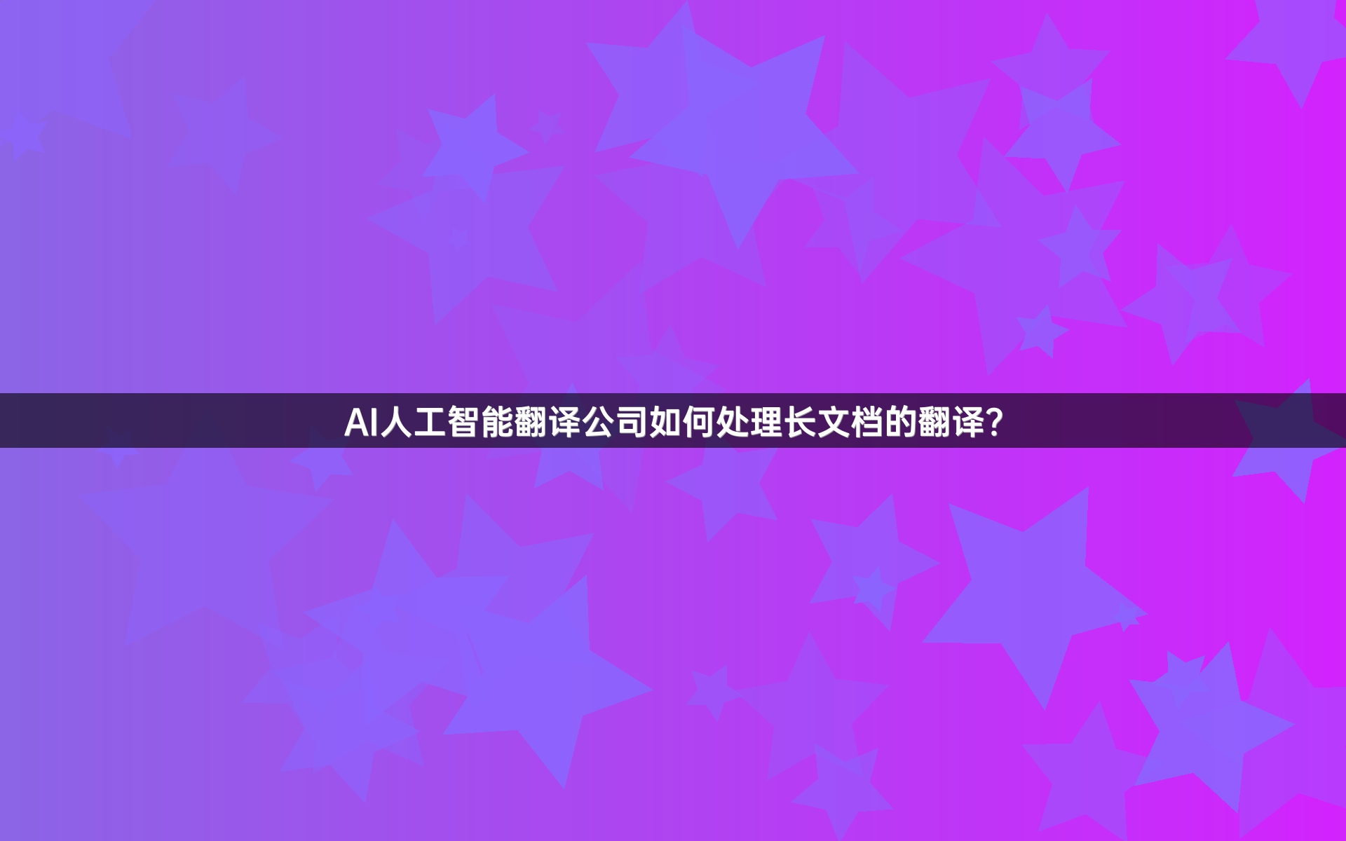 AI人工智能翻译公司如何处理长文档的翻译？