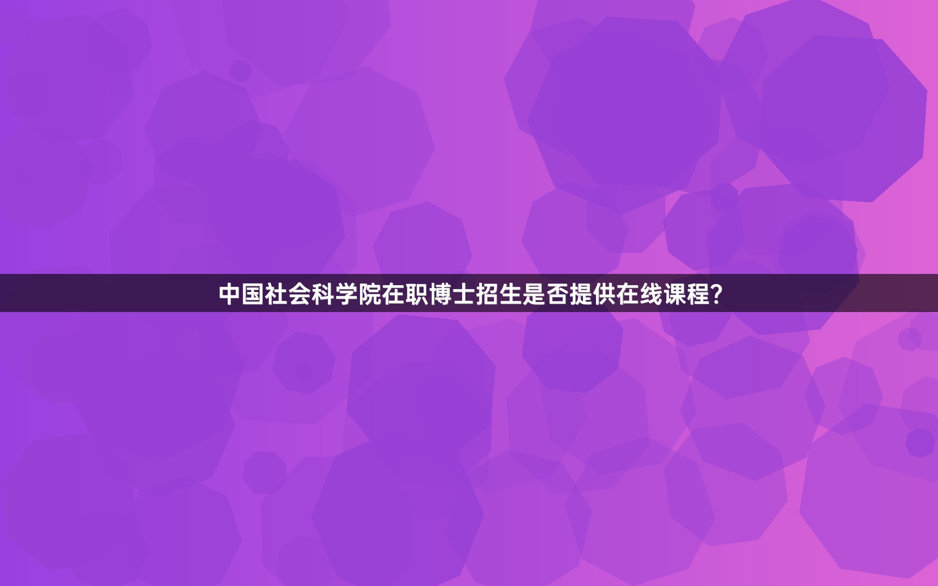 中国社会科学院在职博士招生是否提供在线课程？