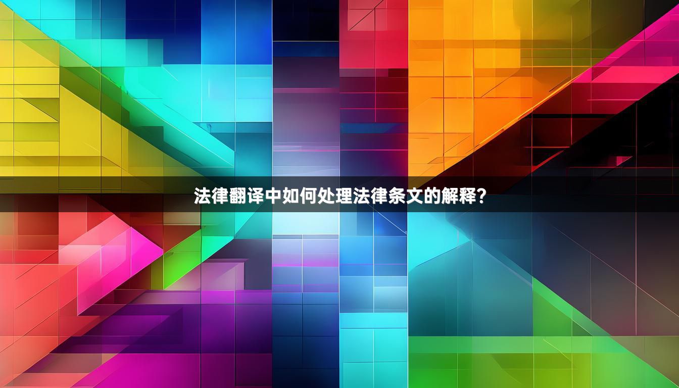 法律翻译中如何处理法律条文的解释？