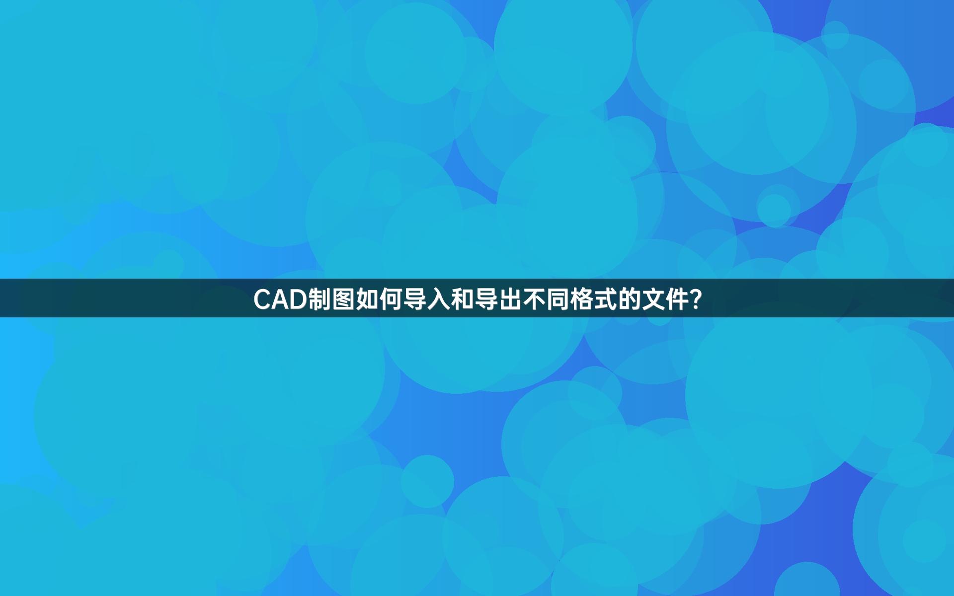CAD制图如何导入和导出不同格式的文件？