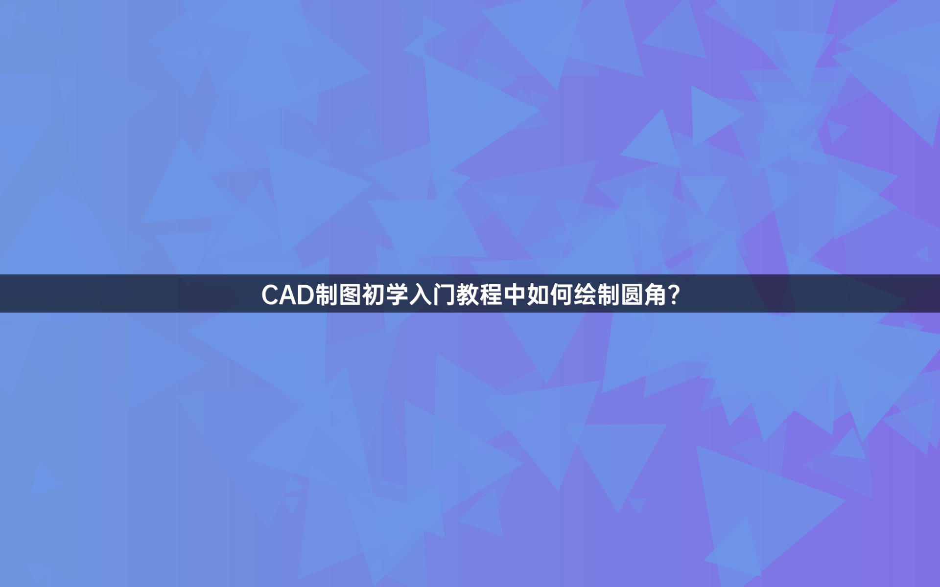 CAD制图初学入门教程中如何绘制圆角？