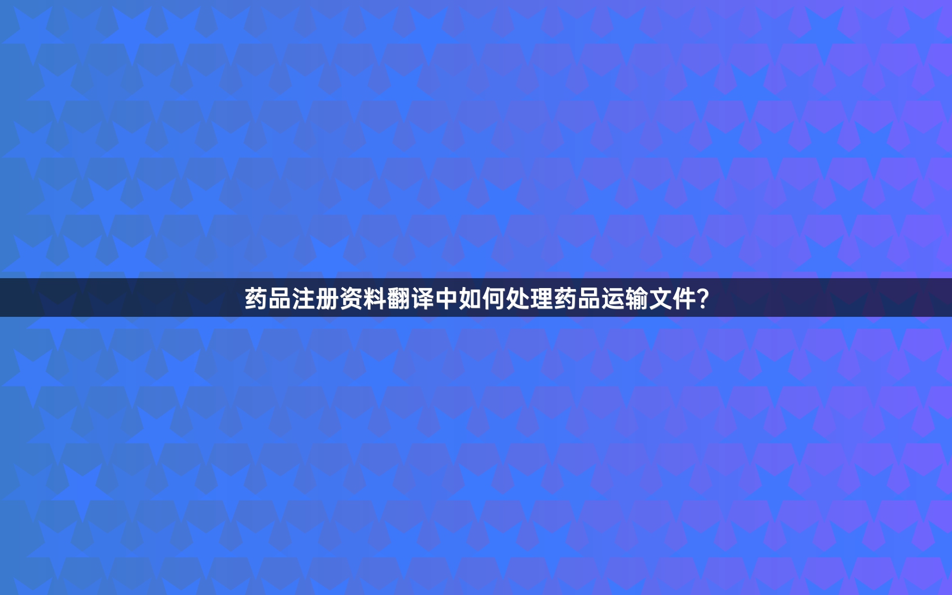 药品注册资料翻译中如何处理药品运输文件？