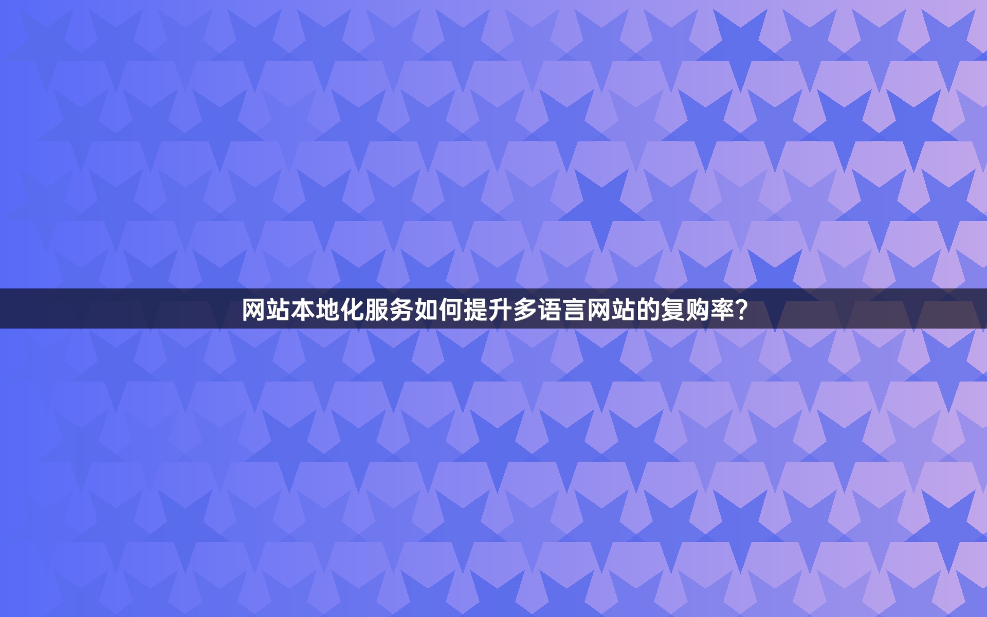 网站本地化服务如何提升多语言网站的复购率？