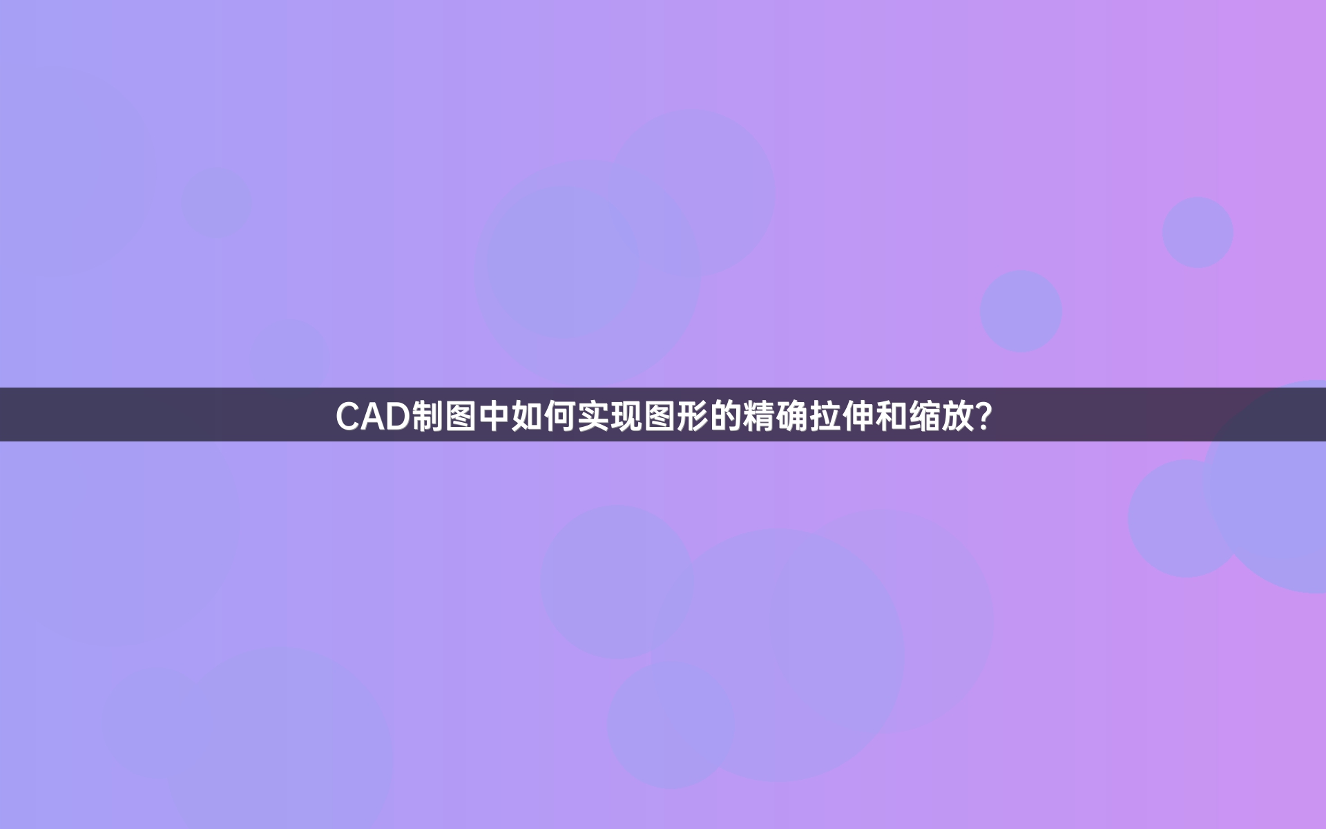 CAD制图中如何实现图形的精确拉伸和缩放？
