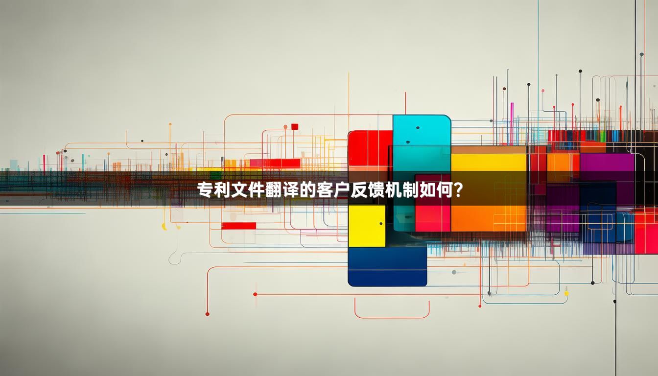 專利文件翻譯的客戶反饋機制如何？