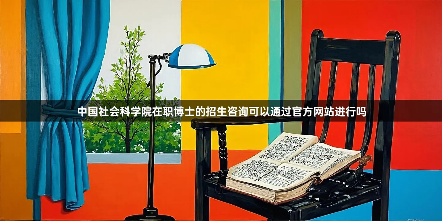 中国社会科学院在职博士的招生咨询可以通过官方网站进行吗