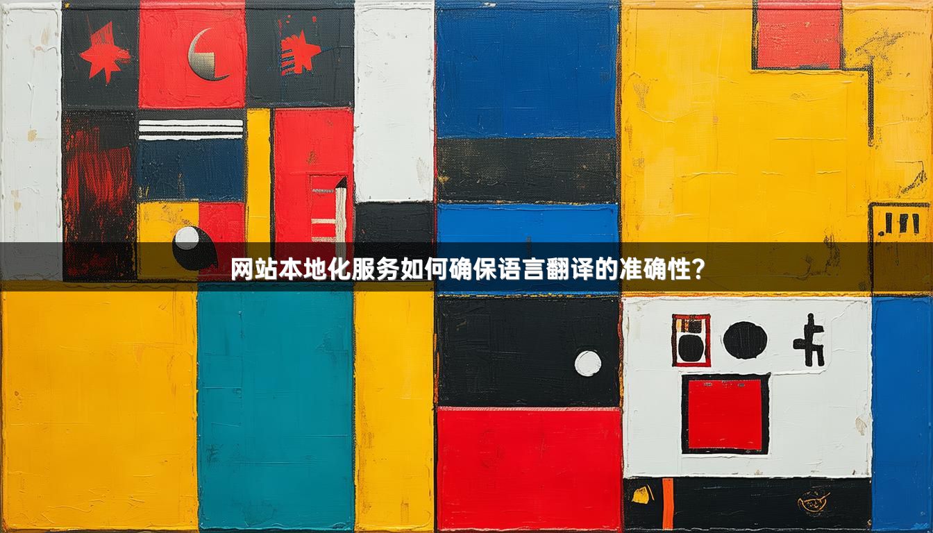 网站本地化服务如何确保语言翻译的准确性？