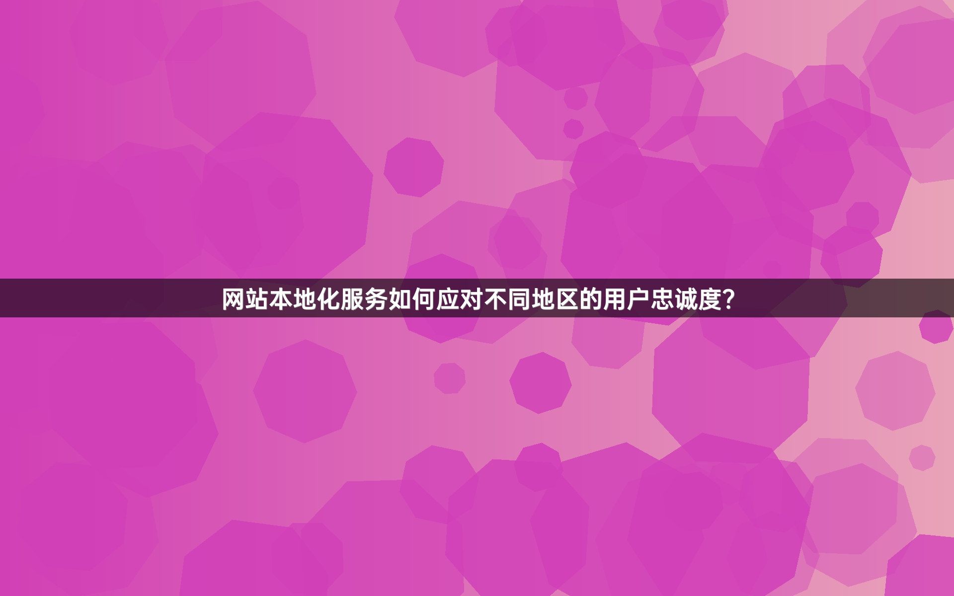 网站本地化服务如何应对不同地区的用户忠诚度？