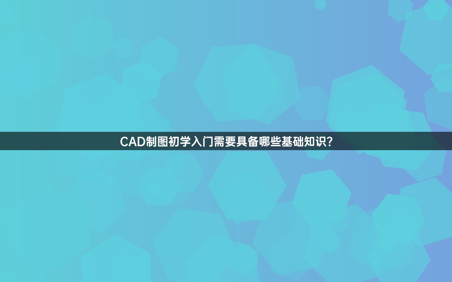 CAD制图初学入门需要具备哪些基础知识？