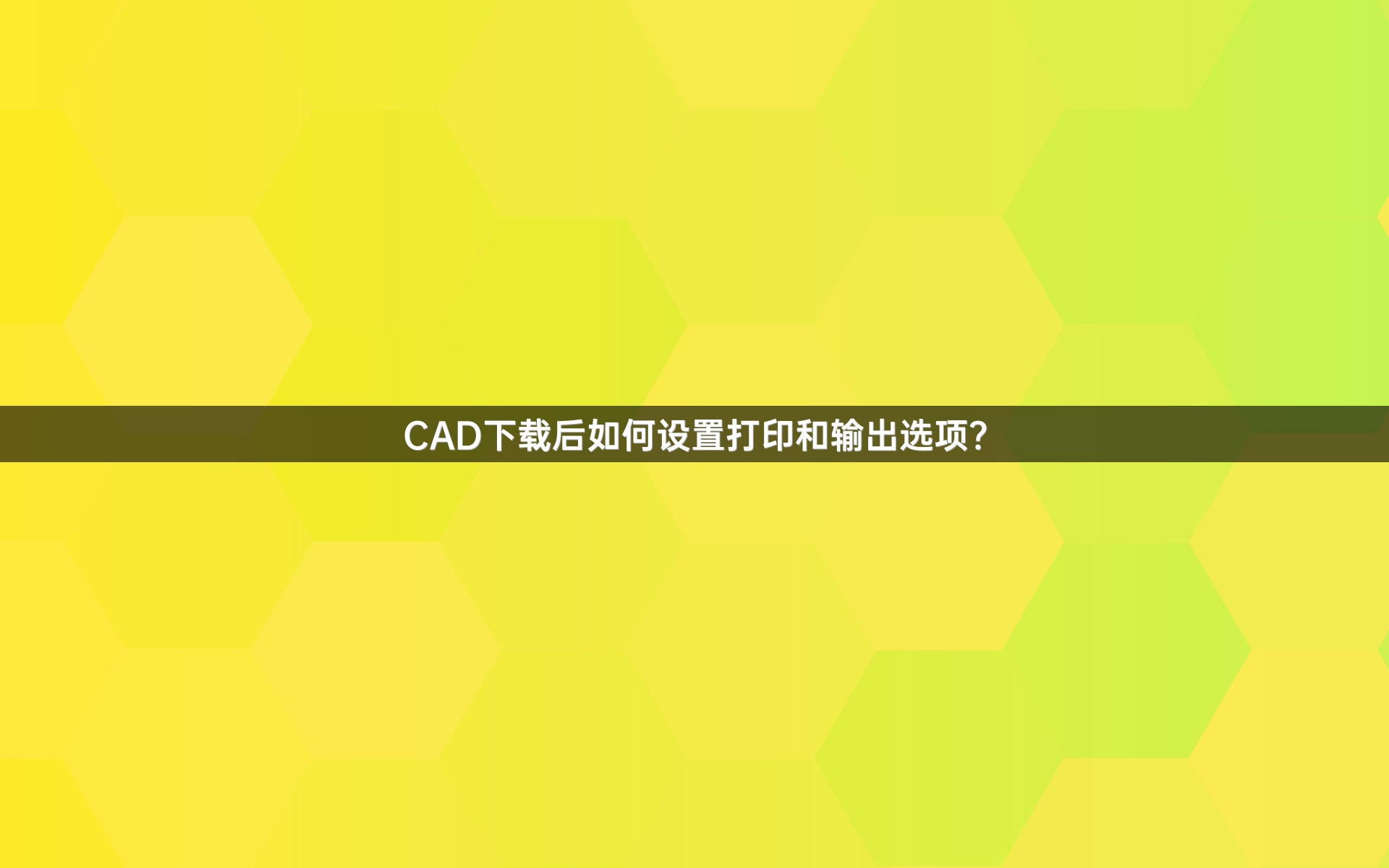 CAD下载后如何设置打印和输出选项？