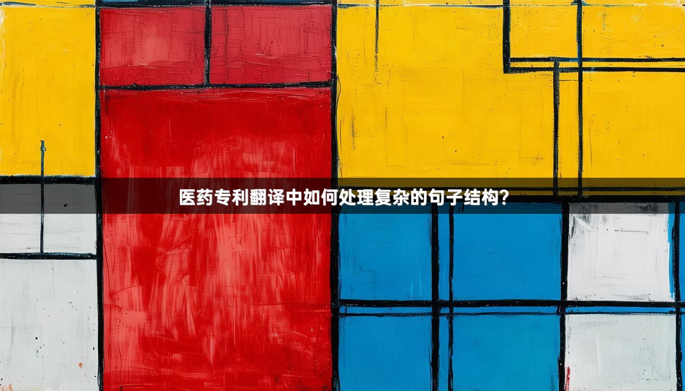 医药专利翻译中如何处理复杂的句子结构？