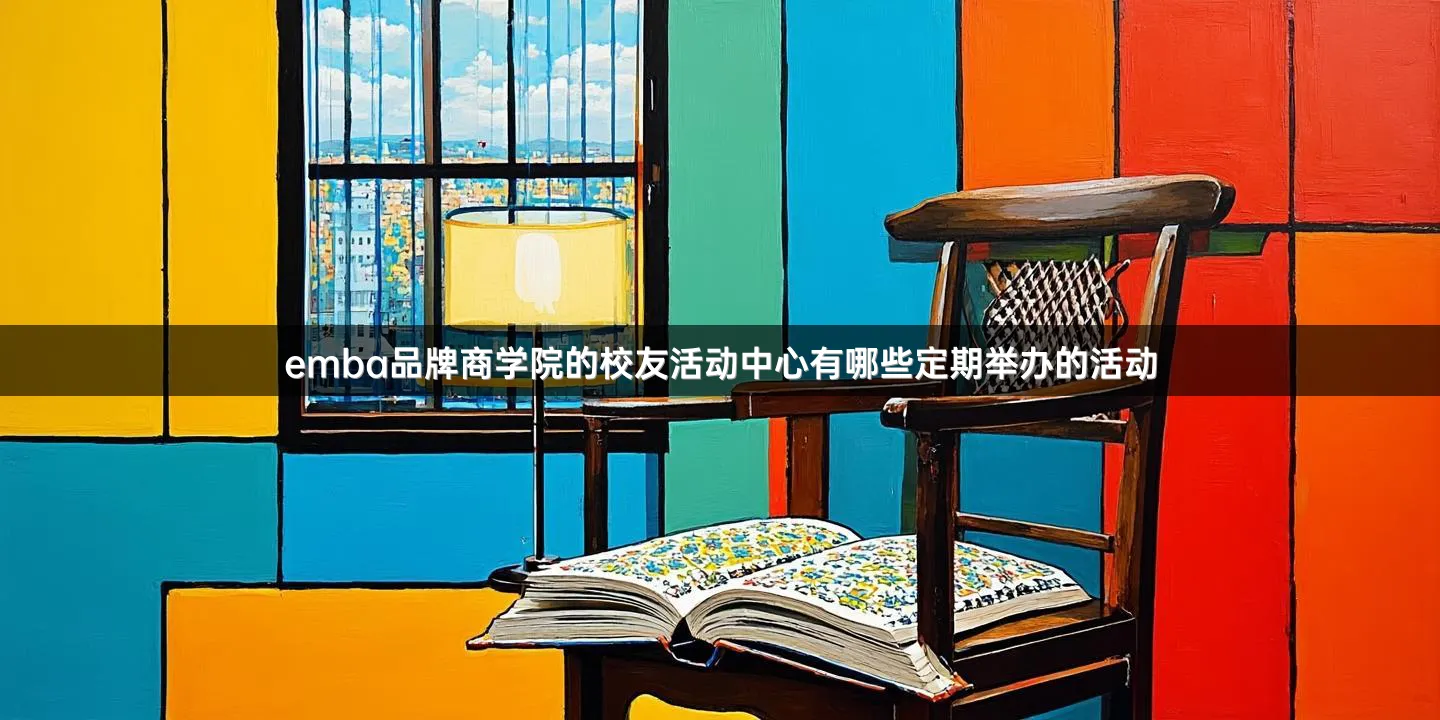 emba品牌商学院的校友活动中心有哪些定期举办的活动