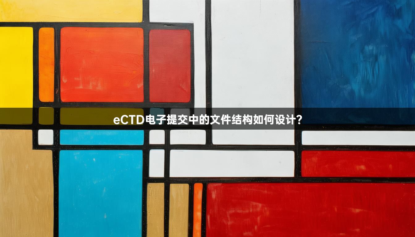 eCTD电子提交中的文件结构如何设计？
