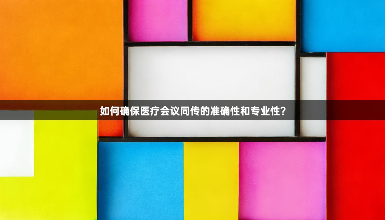 如何确保医疗会议同传的准确性和专业性？