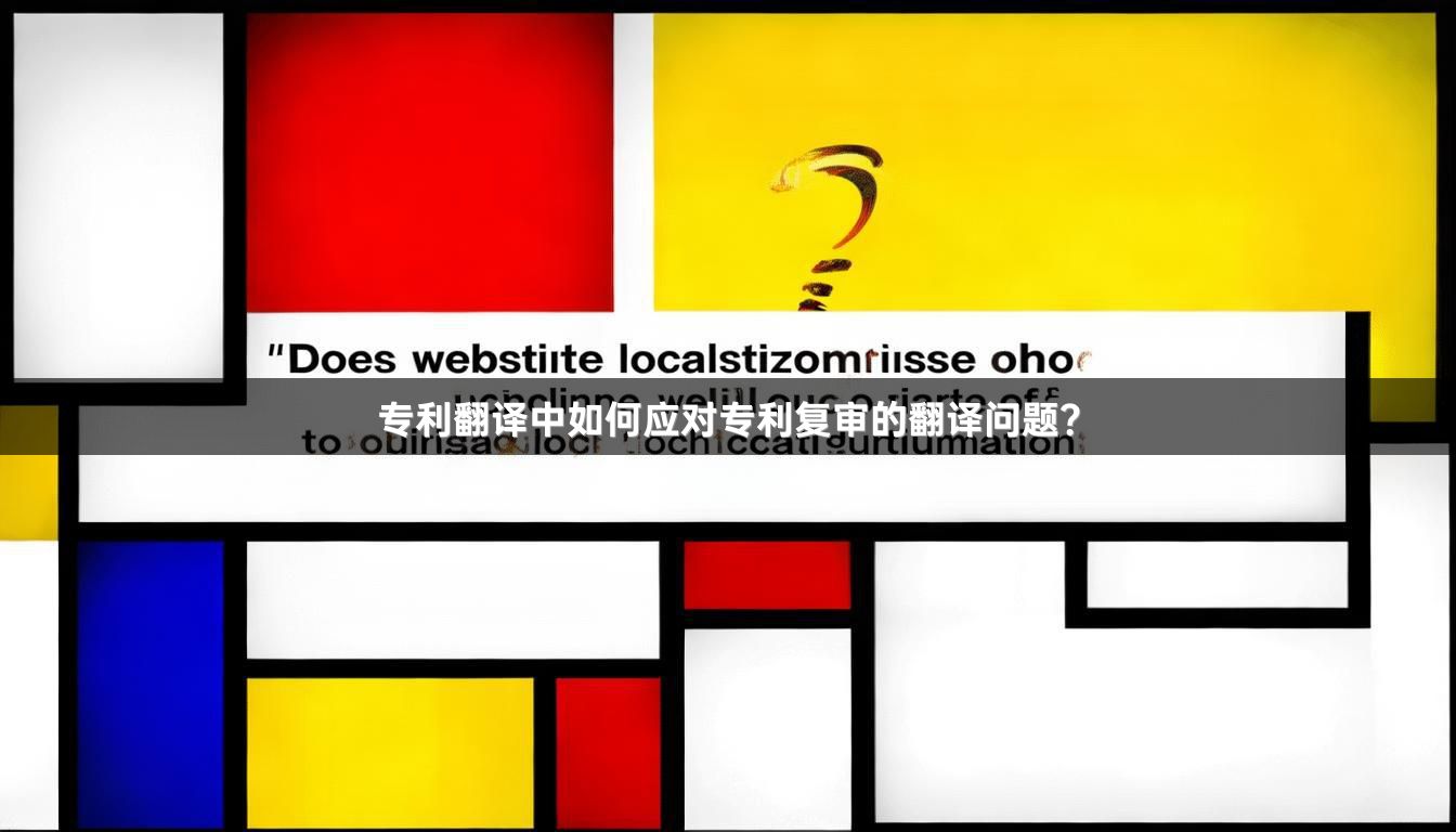 专利翻译中如何应对专利复审的翻译问题？