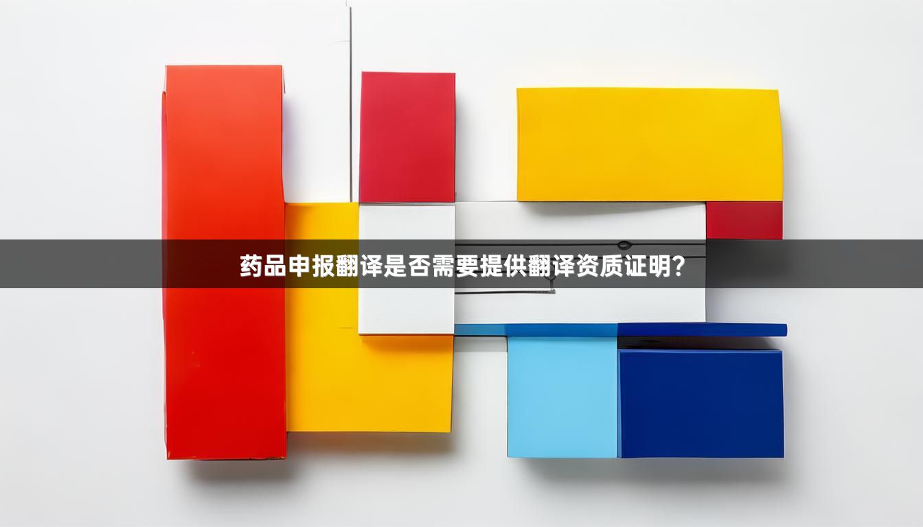 药品申报翻译是否需要提供翻译资质证明？