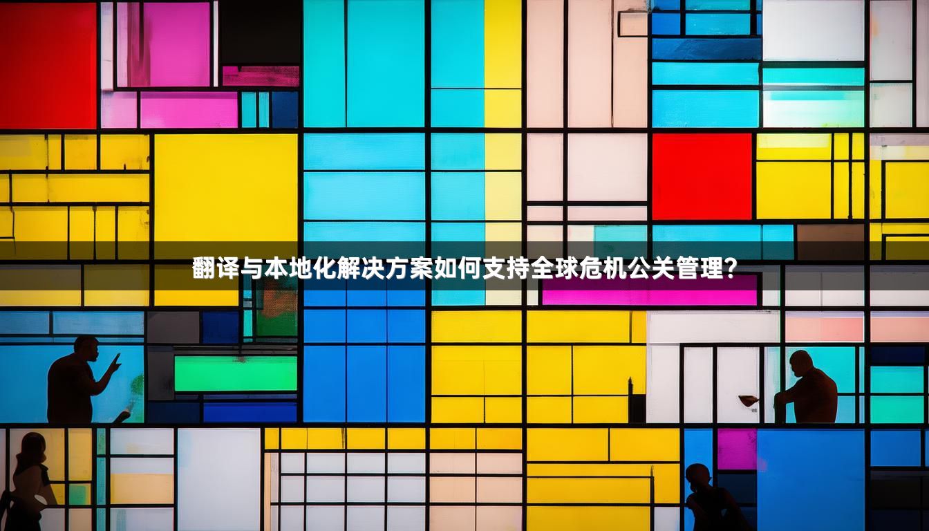 翻译与本地化解决方案如何支持全球危机公关管理？