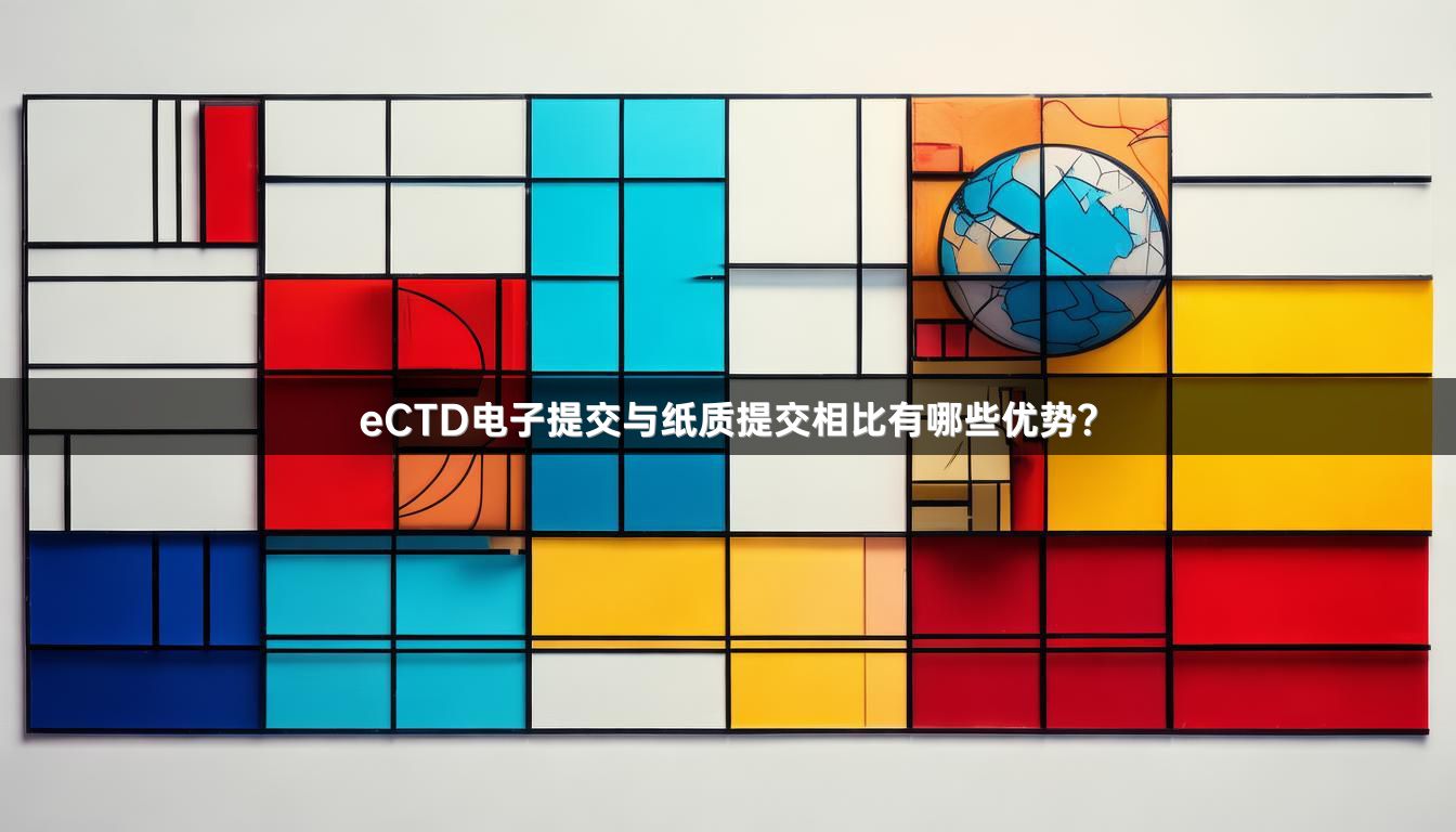 eCTD電子提交與紙質提交相比有哪些優(yōu)勢？