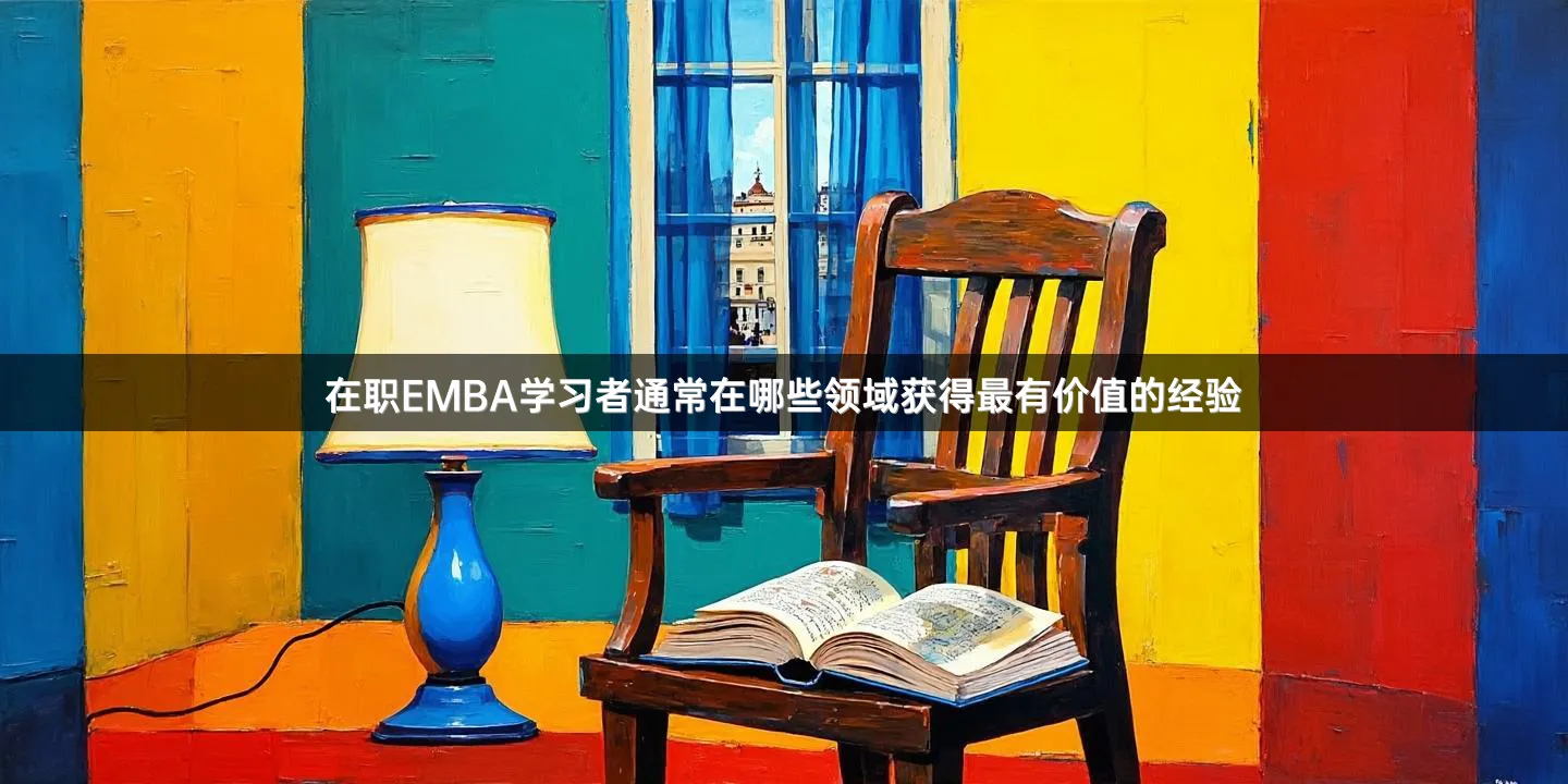 在职EMBA学习者通常在哪些领域获得最有价值的经验