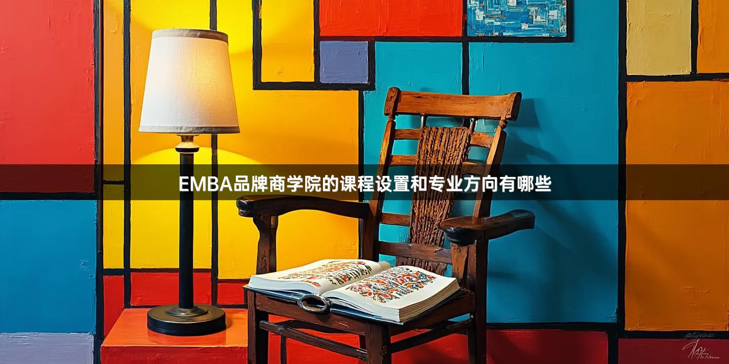 EMBA品牌商学院的课程设置和专业方向有哪些