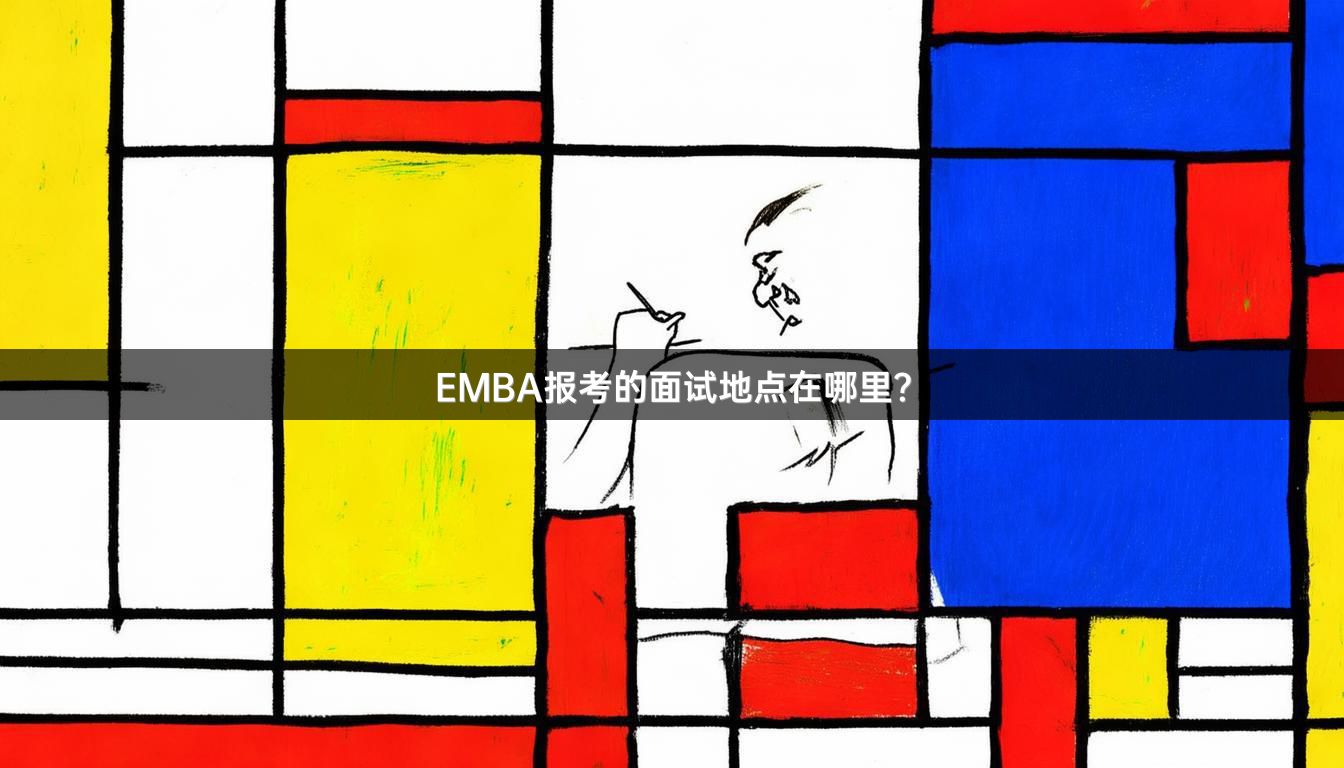 EMBA报考的面试地点在哪里？