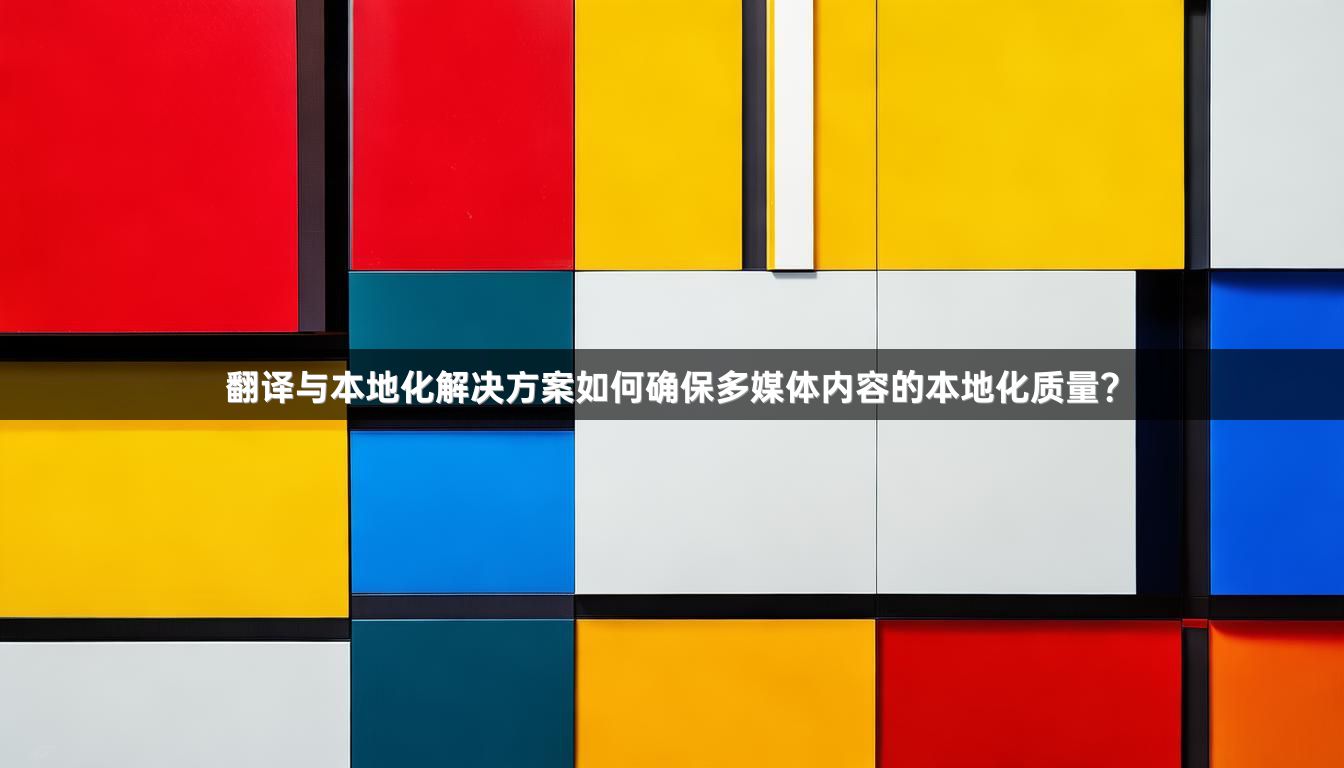翻译与本地化解决方案如何确保多媒体内容的本地化质量？