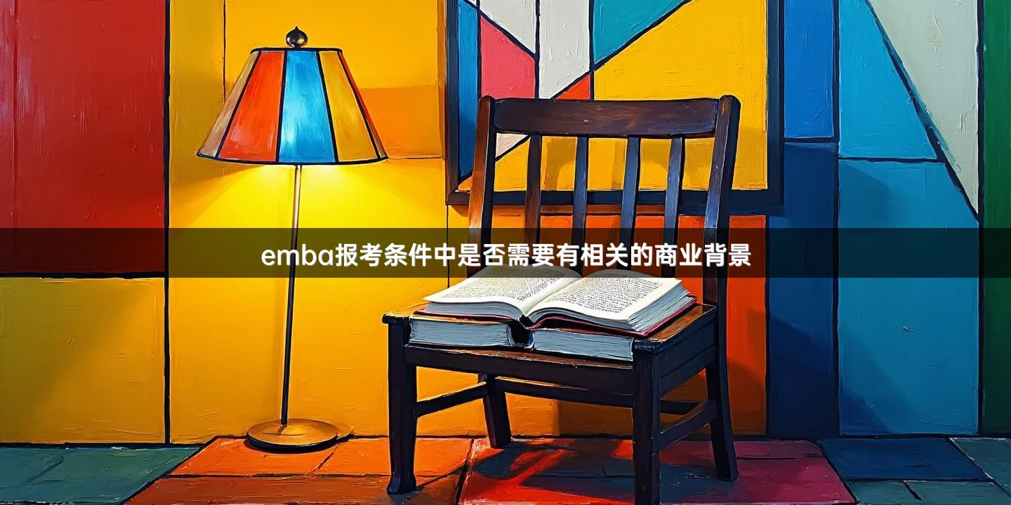 emba报考条件中是否需要有相关的商业背景