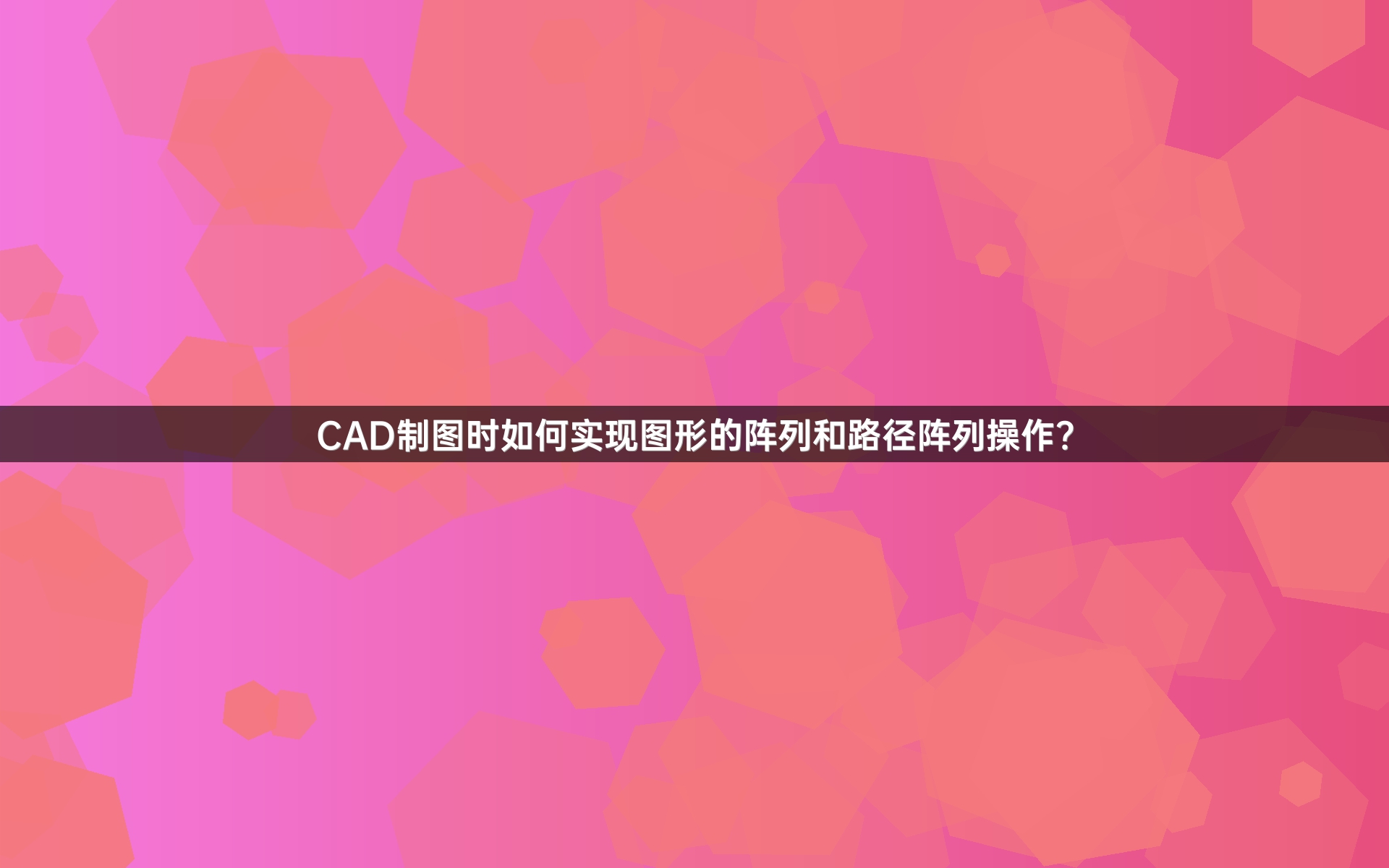 CAD制图时如何实现图形的阵列和路径阵列操作？