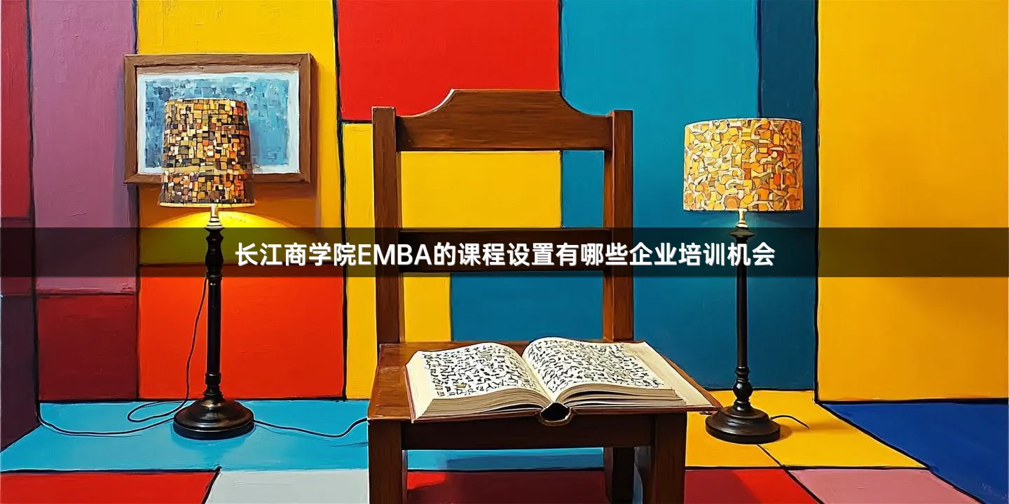 长江商学院EMBA的课程设置有哪些企业培训机会