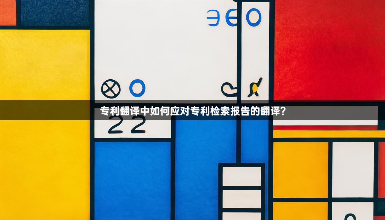 专利翻译中如何应对专利检索报告的翻译？