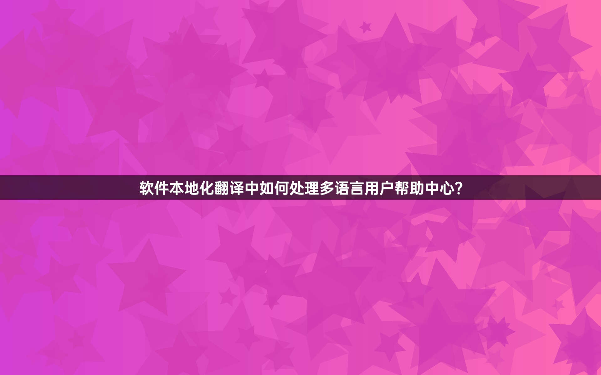 软件本地化翻译中如何处理多语言用户帮助中心？