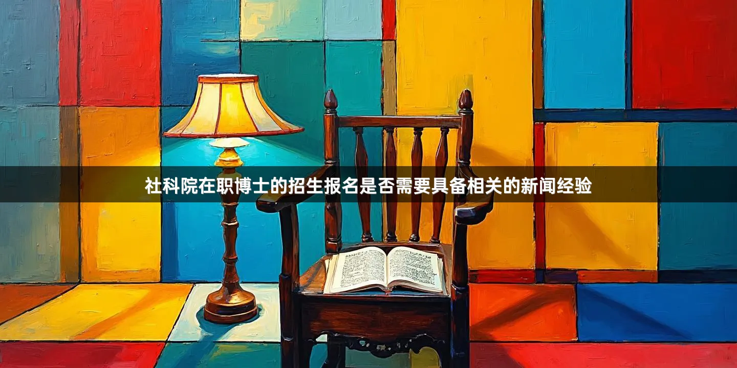 社科院在职博士的招生报名是否需要具备相关的新闻经验