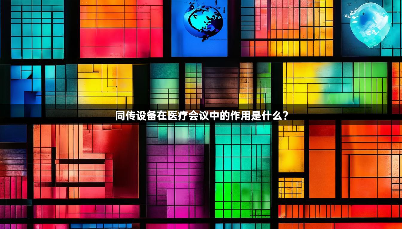 同传设备在医疗会议中的作用是什么？