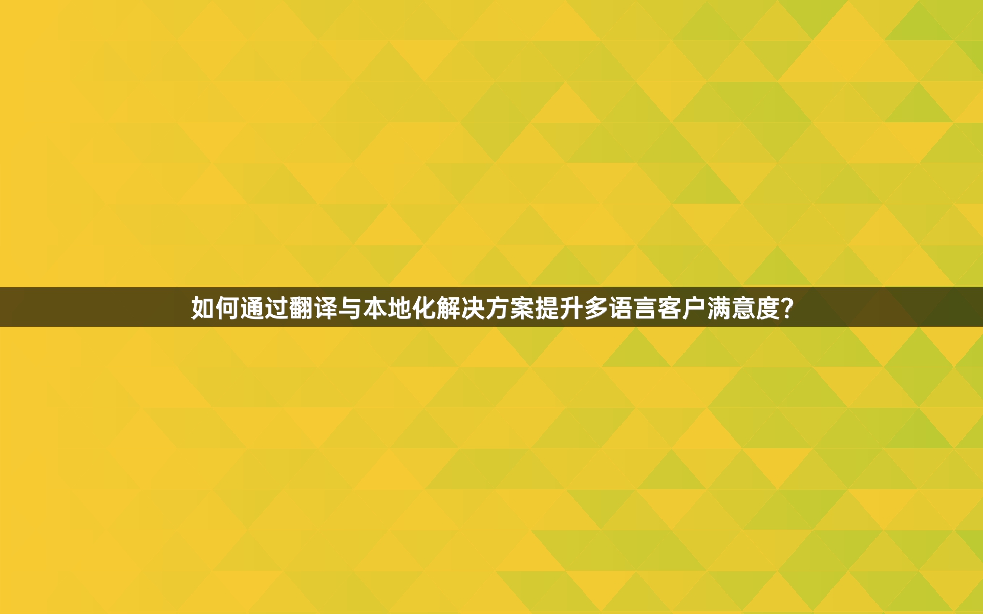 如何通过翻译与本地化解决方案提升多语言客户满意度？