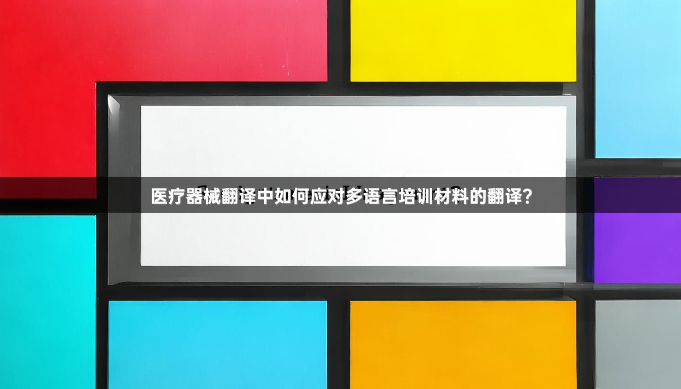 医疗器械翻译中如何应对多语言培训材料的翻译？